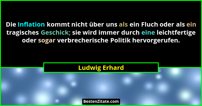 Die Inflation kommt nicht über uns als ein Fluch oder als ein tragisches Geschick; sie wird immer durch eine leichtfertige oder sogar... - Ludwig Erhard