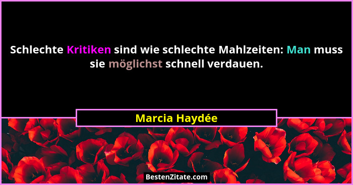 Schlechte Kritiken sind wie schlechte Mahlzeiten: Man muss sie möglichst schnell verdauen.... - Marcia Haydée