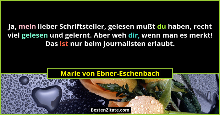 Ja, mein lieber Schriftsteller, gelesen mußt du haben, recht viel gelesen und gelernt. Aber weh dir, wenn man es merkt! D... - Marie von Ebner-Eschenbach