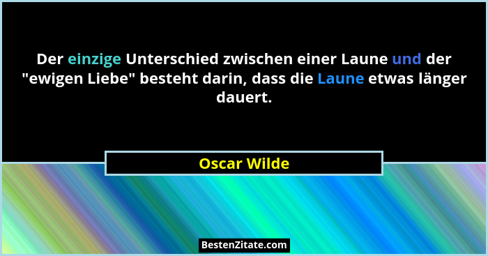 Der einzige Unterschied zwischen einer Laune und der "ewigen Liebe" besteht darin, dass die Laune etwas länger dauert.... - Oscar Wilde