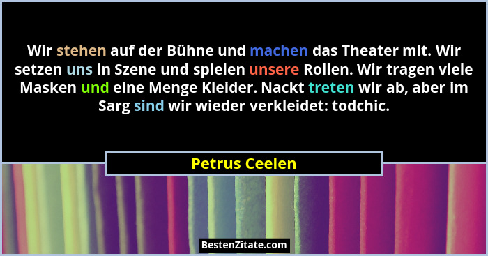 Wir stehen auf der Bühne und machen das Theater mit. Wir setzen uns in Szene und spielen unsere Rollen. Wir tragen viele Masken und ei... - Petrus Ceelen