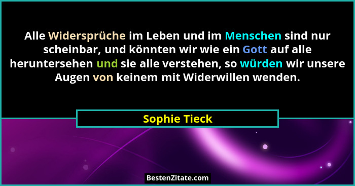 Alle Widersprüche im Leben und im Menschen sind nur scheinbar, und könnten wir wie ein Gott auf alle heruntersehen und sie alle versteh... - Sophie Tieck