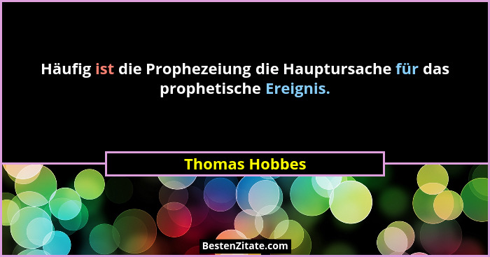 Häufig ist die Prophezeiung die Hauptursache für das prophetische Ereignis.... - Thomas Hobbes