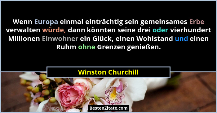 Wenn Europa einmal einträchtig sein gemeinsames Erbe verwalten würde, dann könnten seine drei oder vierhundert Millionen Einwohner... - Winston Churchill