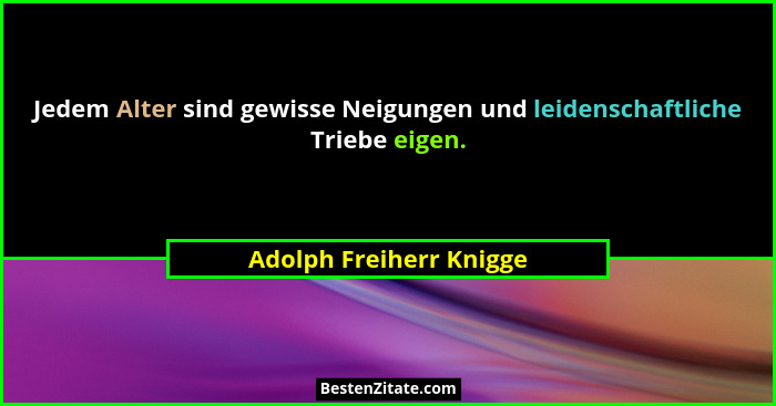 Jedem Alter sind gewisse Neigungen und leidenschaftliche Triebe eigen.... - Adolph Freiherr Knigge