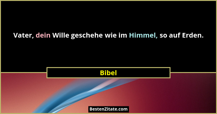Vater, dein Wille geschehe wie im Himmel, so auf Erden.... - Bibel