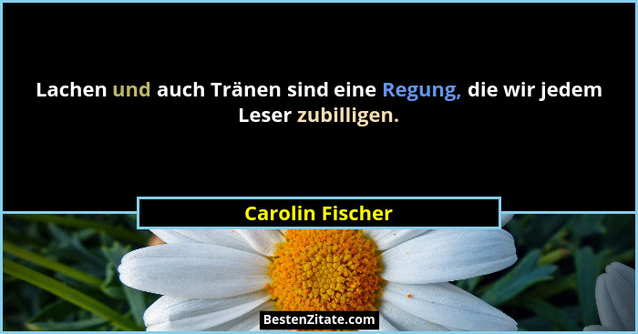 Lachen und auch Tränen sind eine Regung, die wir jedem Leser zubilligen.... - Carolin Fischer