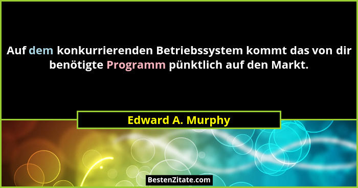 Auf dem konkurrierenden Betriebssystem kommt das von dir benötigte Programm pünktlich auf den Markt.... - Edward A. Murphy