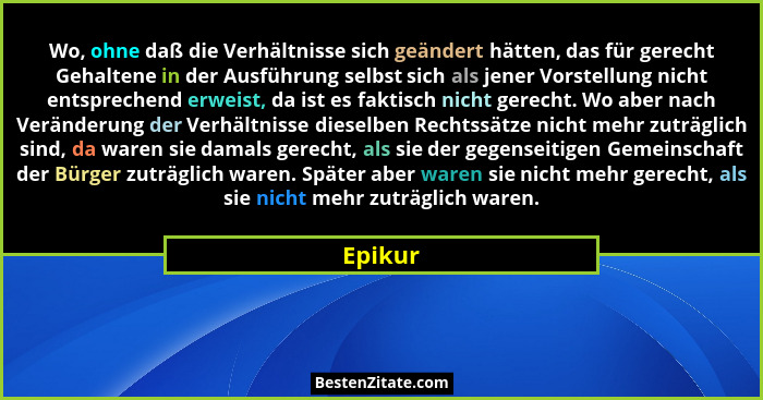 Wo, ohne daß die Verhältnisse sich geändert hätten, das für gerecht Gehaltene in der Ausführung selbst sich als jener Vorstellung nicht entsp... - Epikur