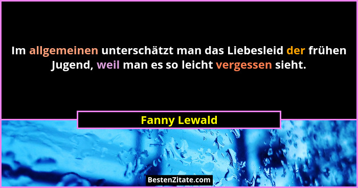 Im allgemeinen unterschätzt man das Liebesleid der frühen Jugend, weil man es so leicht vergessen sieht.... - Fanny Lewald