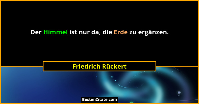 Der Himmel ist nur da, die Erde zu ergänzen.... - Friedrich Rückert