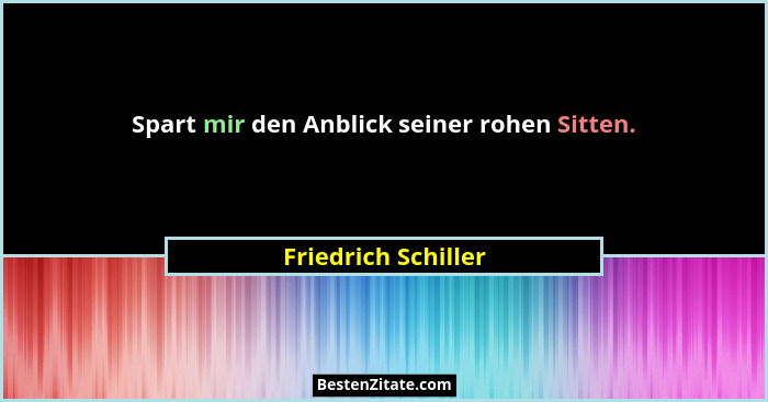 Spart mir den Anblick seiner rohen Sitten.... - Friedrich Schiller