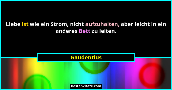 Liebe ist wie ein Strom, nicht aufzuhalten, aber leicht in ein anderes Bett zu leiten.... - Gaudentius