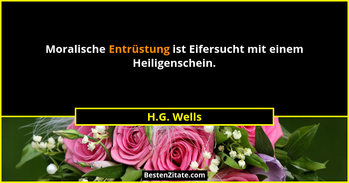 Moralische Entrüstung ist Eifersucht mit einem Heiligenschein.... - H.G. Wells