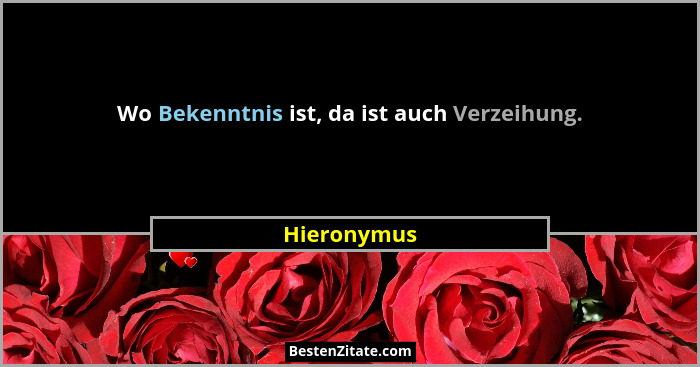 Wo Bekenntnis ist, da ist auch Verzeihung.... - Hieronymus