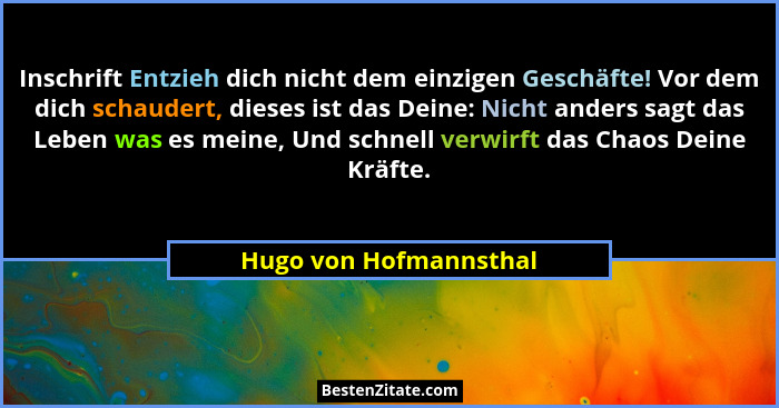 Inschrift Entzieh dich nicht dem einzigen Geschäfte! Vor dem dich schaudert, dieses ist das Deine: Nicht anders sagt das Leben... - Hugo von Hofmannsthal