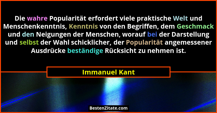 Die wahre Popularität erfordert viele praktische Welt und Menschenkenntnis, Kenntnis von den Begriffen, dem Geschmack und den Neigunge... - Immanuel Kant