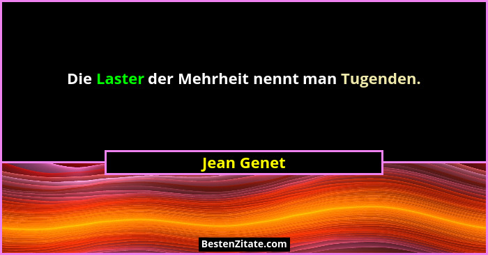 Die Laster der Mehrheit nennt man Tugenden.... - Jean Genet