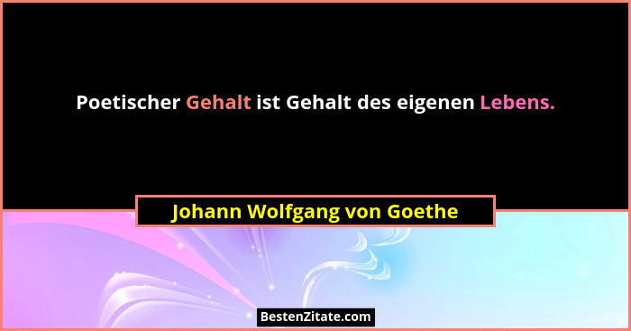Poetischer Gehalt ist Gehalt des eigenen Lebens.... - Johann Wolfgang von Goethe