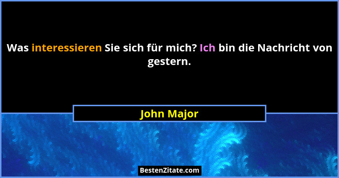 Was interessieren Sie sich für mich? Ich bin die Nachricht von gestern.... - John Major