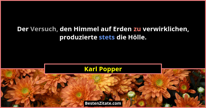 Der Versuch, den Himmel auf Erden zu verwirklichen, produzierte stets die Hölle.... - Karl Popper