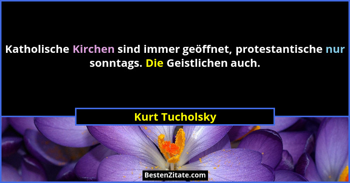 Katholische Kirchen sind immer geöffnet, protestantische nur sonntags. Die Geistlichen auch.... - Kurt Tucholsky