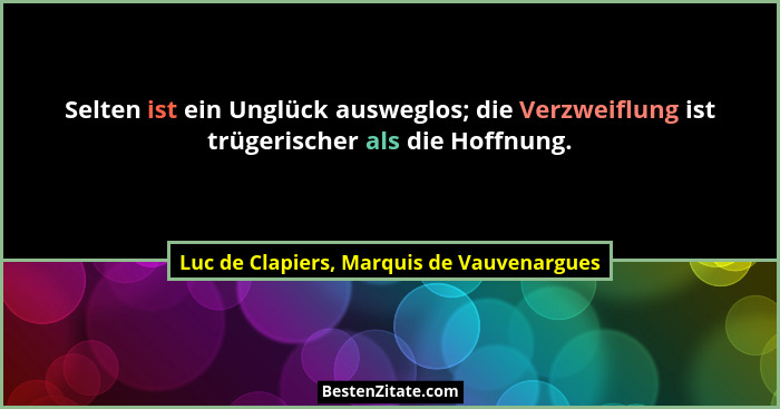 Selten ist ein Unglück ausweglos; die Verzweiflung ist trügerischer als die Hoffnung.... - Luc de Clapiers, Marquis de Vauvenargues