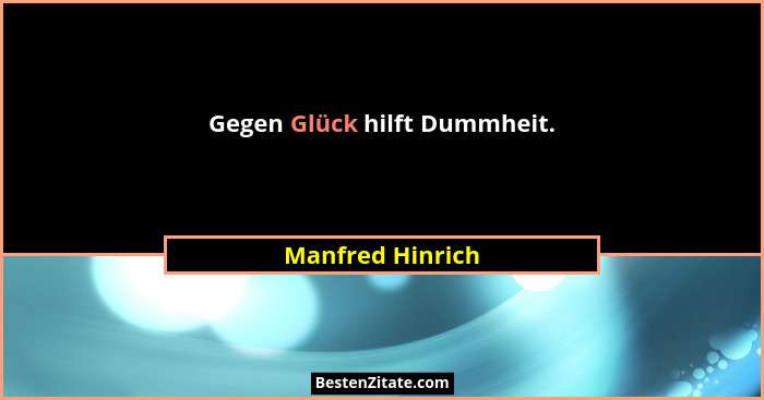 Gegen Glück hilft Dummheit.... - Manfred Hinrich