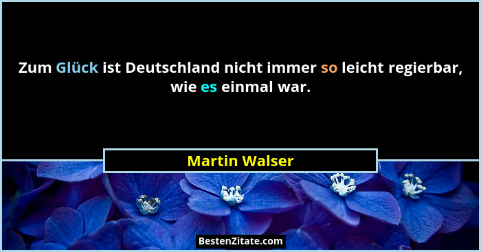 Zum Glück ist Deutschland nicht immer so leicht regierbar, wie es einmal war.... - Martin Walser