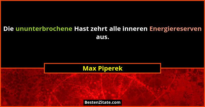 Die ununterbrochene Hast zehrt alle inneren Energiereserven aus.... - Max Piperek