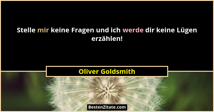 Stelle mir keine Fragen und ich werde dir keine Lügen erzählen!... - Oliver Goldsmith