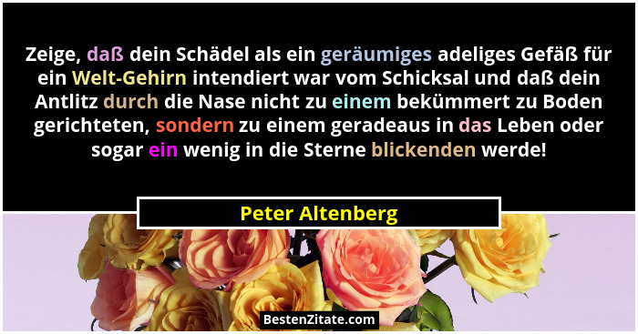 Zeige, daß dein Schädel als ein geräumiges adeliges Gefäß für ein Welt-Gehirn intendiert war vom Schicksal und daß dein Antlitz durc... - Peter Altenberg