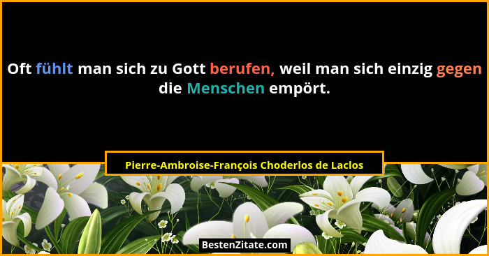 Oft fühlt man sich zu Gott berufen, weil man sich einzig gegen die Menschen empört.... - Pierre-Ambroise-François Choderlos de Laclos