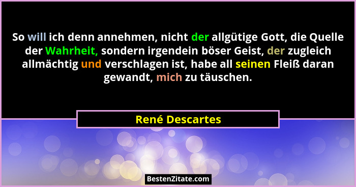 So will ich denn annehmen, nicht der allgütige Gott, die Quelle der Wahrheit, sondern irgendein böser Geist, der zugleich allmächtig... - René Descartes