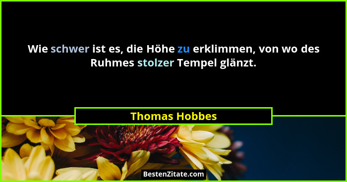 Wie schwer ist es, die Höhe zu erklimmen, von wo des Ruhmes stolzer Tempel glänzt.... - Thomas Hobbes