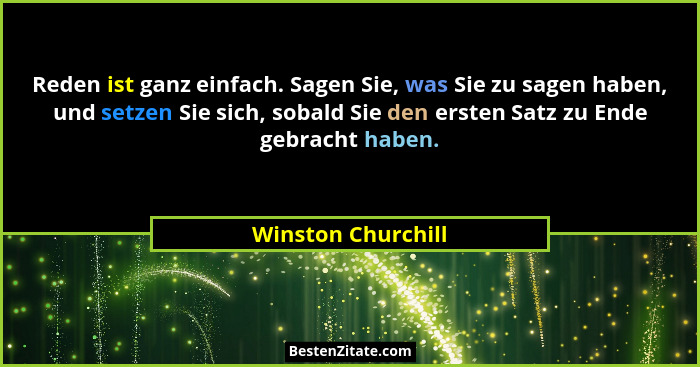 Reden ist ganz einfach. Sagen Sie, was Sie zu sagen haben, und setzen Sie sich, sobald Sie den ersten Satz zu Ende gebracht haben.... - Winston Churchill