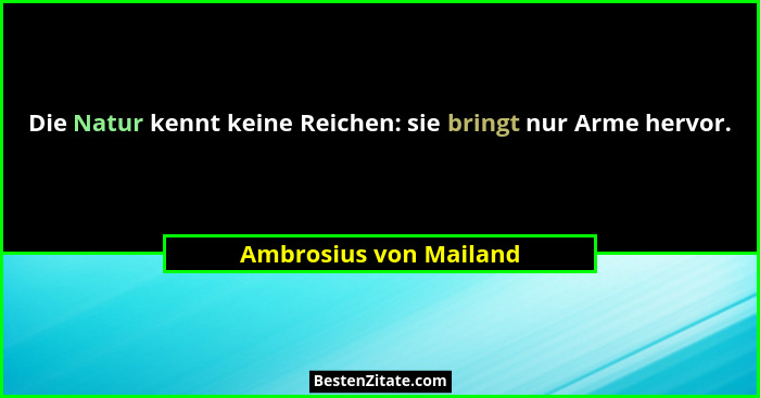Die Natur kennt keine Reichen: sie bringt nur Arme hervor.... - Ambrosius von Mailand