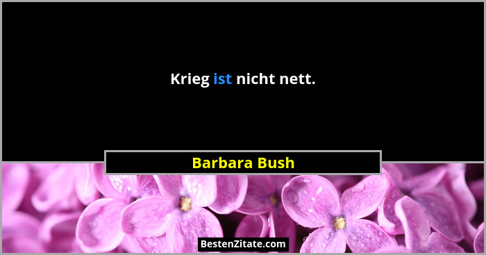 Krieg ist nicht nett.... - Barbara Bush