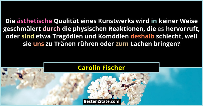 Die ästhetische Qualität eines Kunstwerks wird in keiner Weise geschmälert durch die physischen Reaktionen, die es hervorruft, oder... - Carolin Fischer