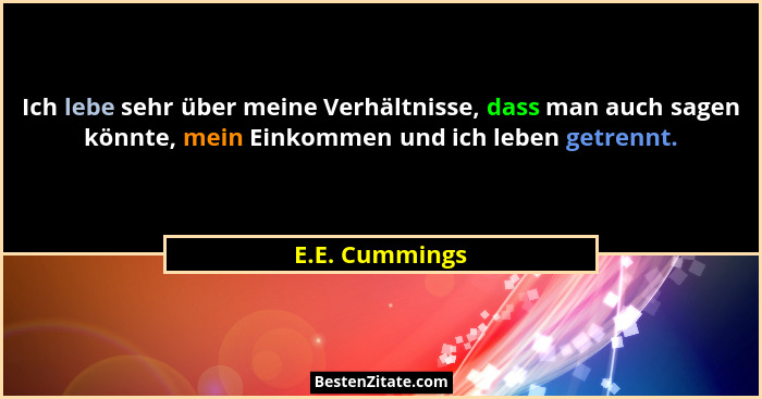 Ich lebe sehr über meine Verhältnisse, dass man auch sagen könnte, mein Einkommen und ich leben getrennt.... - E.E. Cummings