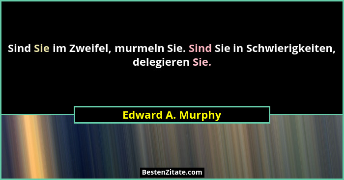 Sind Sie im Zweifel, murmeln Sie. Sind Sie in Schwierigkeiten, delegieren Sie.... - Edward A. Murphy