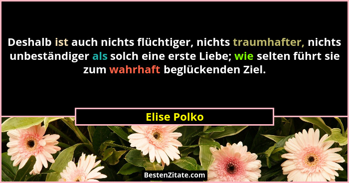 Deshalb ist auch nichts flüchtiger, nichts traumhafter, nichts unbeständiger als solch eine erste Liebe; wie selten führt sie zum wahrha... - Elise Polko