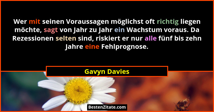 Wer mit seinen Voraussagen möglichst oft richtig liegen möchte, sagt von Jahr zu Jahr ein Wachstum voraus. Da Rezessionen selten sind,... - Gavyn Davies