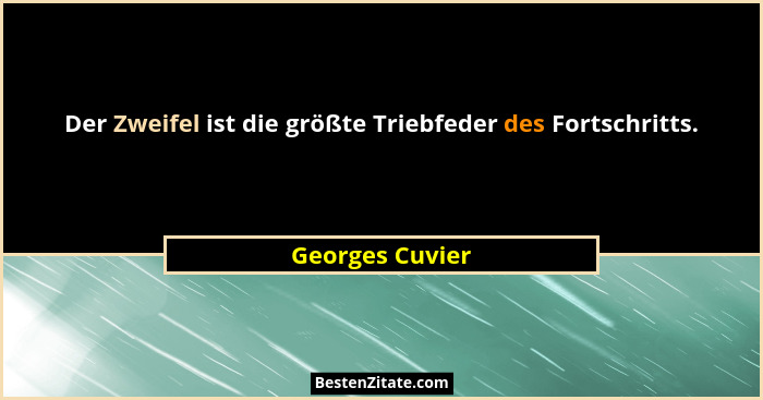 Der Zweifel ist die größte Triebfeder des Fortschritts.... - Georges Cuvier