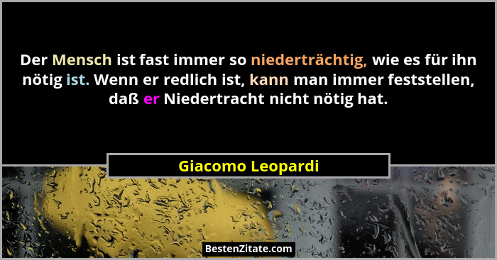 Der Mensch ist fast immer so niederträchtig, wie es für ihn nötig ist. Wenn er redlich ist, kann man immer feststellen, daß er Nied... - Giacomo Leopardi