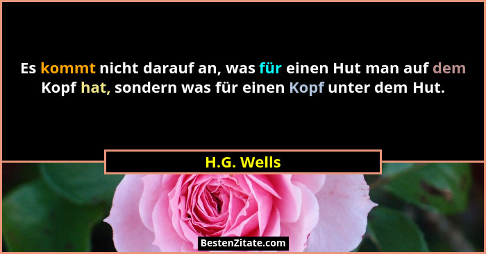 Es kommt nicht darauf an, was für einen Hut man auf dem Kopf hat, sondern was für einen Kopf unter dem Hut.... - H.G. Wells
