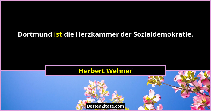 Dortmund ist die Herzkammer der Sozialdemokratie.... - Herbert Wehner