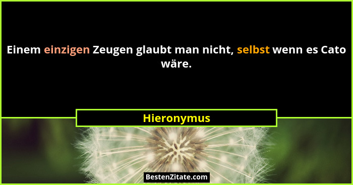 Einem einzigen Zeugen glaubt man nicht, selbst wenn es Cato wäre.... - Hieronymus