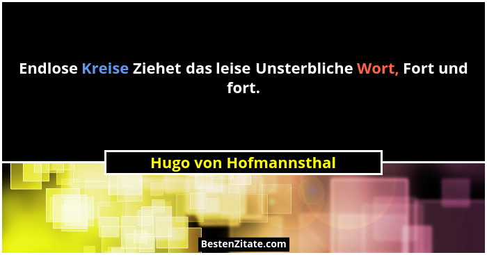 Endlose Kreise Ziehet das leise Unsterbliche Wort, Fort und fort.... - Hugo von Hofmannsthal