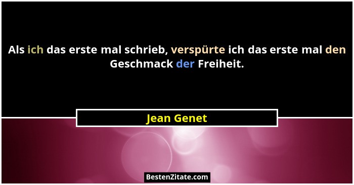 Als ich das erste mal schrieb, verspürte ich das erste mal den Geschmack der Freiheit.... - Jean Genet